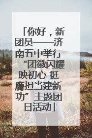 你好，新团员——济南五中举行“团徽闪耀映初心 挺膺担当建新功”主题团日活动