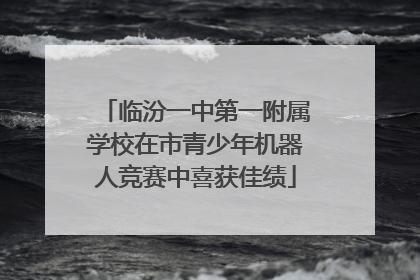 临汾一中第一附属学校在市青少年机器人竞赛中喜获佳绩