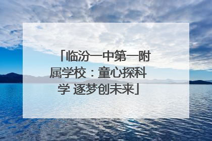 临汾一中第一附属学校：童心探科学 逐梦创未来