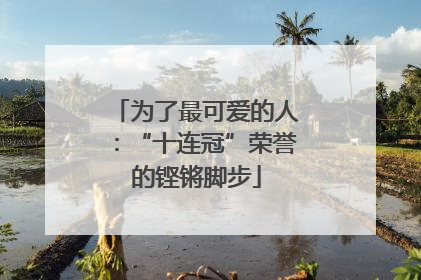 为了最可爱的人：“十连冠”荣誉的铿锵脚步