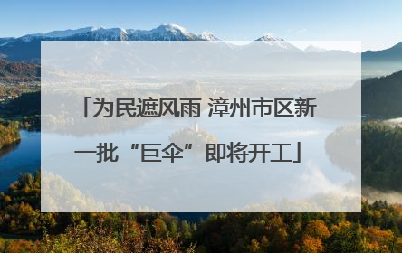 为民遮风雨 漳州市区新一批“巨伞”即将开工