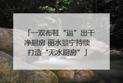 一双布鞋“逼”出干净厨房 丽水景宁持续打造“无水厨房”