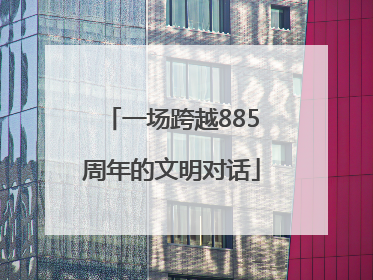 一场跨越885周年的文明对话