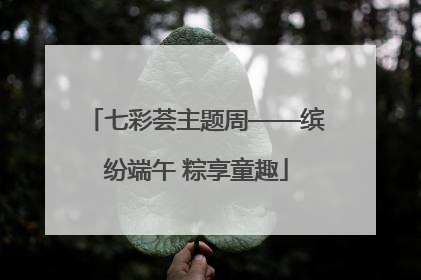 七彩荟主题周——缤纷端午 粽享童趣