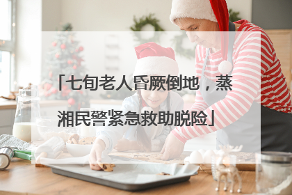 七旬老人昏厥倒地，蒸湘民警紧急救助脱险
