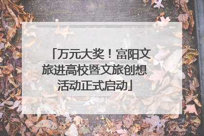 万元大奖！富阳文旅进高校暨文旅创想活动正式启动