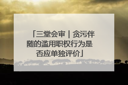 三堂会审｜贪污伴随的滥用职权行为是否应单独评价