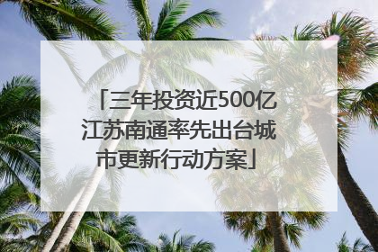 三年投资近500亿 江苏南通率先出台城市更新行动方案