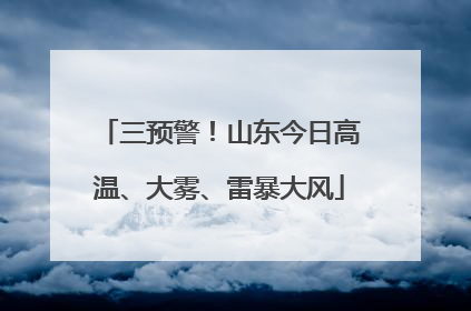 三预警！山东今日高温、大雾、雷暴大风