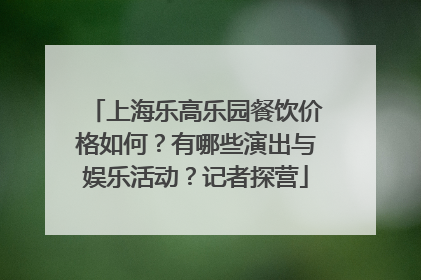 上海乐高乐园餐饮价格如何？有哪些演出与娱乐活动？记者探营