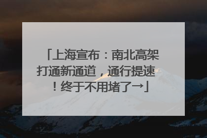 上海宣布：南北高架打通新通道，通行提速！终于不用堵了→