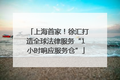 上海首家！徐汇打造全球法律服务“1小时响应服务仓”