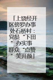 上饶经开区傍罗办事处石桥村：党员“下田”办实事 群众“点赞”笑开颜
