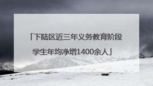 下陆区近三年义务教育阶段学生年均净增1400余人