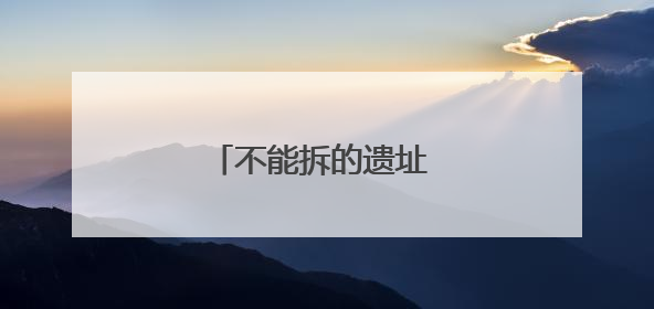 不能拆的遗址 不能断的文脉