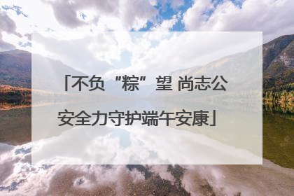 不负“粽”望 尚志公安全力守护端午安康