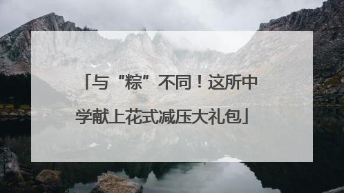 与“粽”不同！这所中学献上花式减压大礼包