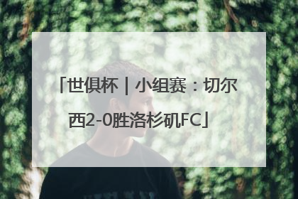 世俱杯｜小组赛：切尔西2-0胜洛杉矶FC