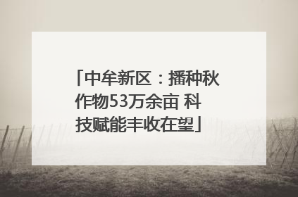 中牟新区：播种秋作物53万余亩 科技赋能丰收在望