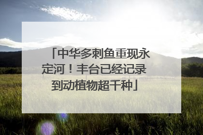 中华多刺鱼重现永定河！丰台已经记录到动植物超千种
