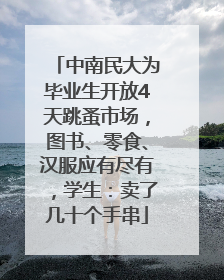 中南民大为毕业生开放4天跳蚤市场，图书、零食、汉服应有尽有，学生：卖了几十个手串