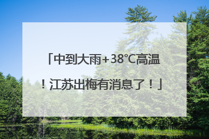 中到大雨+38℃高温！江苏出梅有消息了！