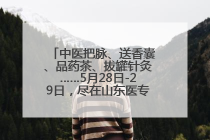 中医把脉、送香囊、品药茶、拔罐针灸……5月28日-29日，尽在山东医专附属医院中医夜市