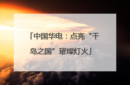 中国华电：点亮“千岛之国”璀璨灯火