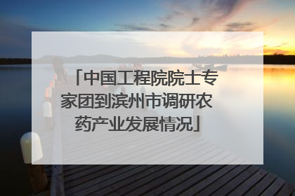 中国工程院院士专家团到滨州市调研农药产业发展情况