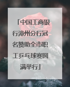 中国工商银行漳州分行冠名赞助全市职工乒乓球赛圆满举行