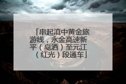 串起滇中黄金旅游线，永金高速新平（戛洒）至元江（红光）段通车