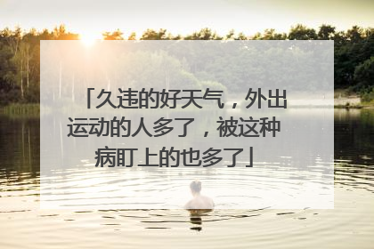 久违的好天气，外出运动的人多了，被这种病盯上的也多了