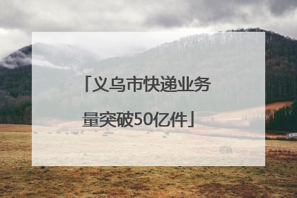 义乌市快递业务量突破50亿件