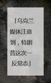 乌克兰媒体注意到，特朗普这次一反常态