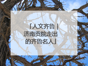 人文齐鲁｜济南贡院走出的齐鲁名人