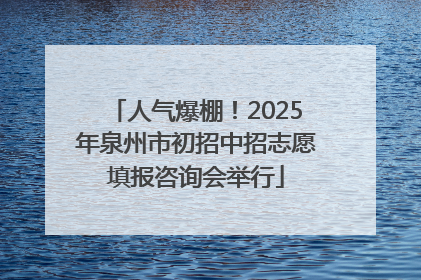人气爆棚！2025年泉州市初招中招志愿填报咨询会举行