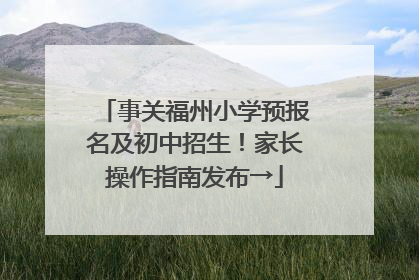 事关福州小学预报名及初中招生！家长操作指南发布→