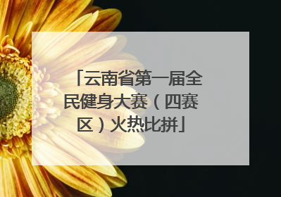 云南省第一届全民健身大赛（四赛区）火热比拼