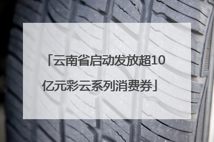 云南省启动发放超10亿元彩云系列消费券