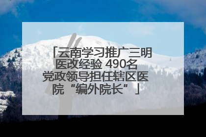云南学习推广三明医改经验 490名党政领导担任辖区医院“编外院长”