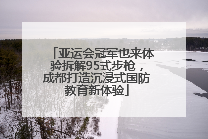 亚运会冠军也来体验拆解95式步枪，成都打造沉浸式国防教育新体验