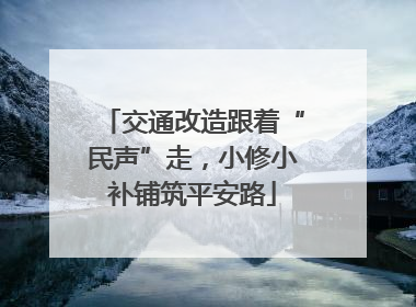交通改造跟着“民声”走，小修小补铺筑平安路