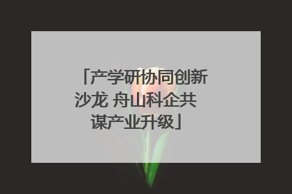 产学研协同创新沙龙 舟山科企共谋产业升级