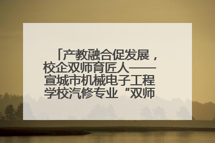 产教融合促发展，校企双师育匠人——宣城市机械电子工程学校汽修专业“双师”教学月活动收官