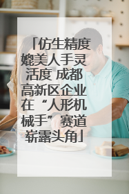 仿生精度媲美人手灵活度 成都高新区企业在“人形机械手”赛道崭露头角