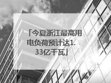 今夏浙江最高用电负荷预计达1.33亿千瓦