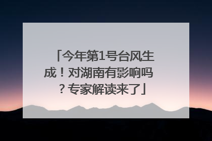 今年第1号台风生成！对湖南有影响吗？专家解读来了