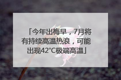 今年出梅早，7月将有持续高温热浪，可能出现42℃极端高温