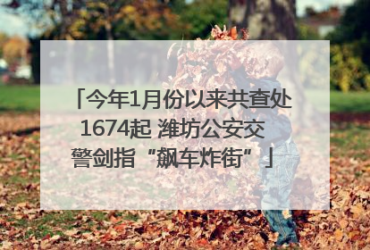 今年1月份以来共查处1674起 潍坊公安交警剑指“飙车炸街”
