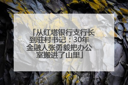 从红塔银行支行长到驻村书记：30年金融人张勇毅把办公室搬进了山里